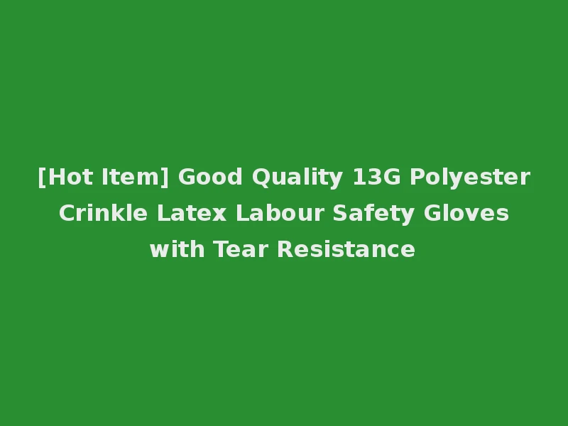 [Hot Item] Good Quality 13G Polyester Crinkle Latex Labour Safety Gloves with Tear Resistance