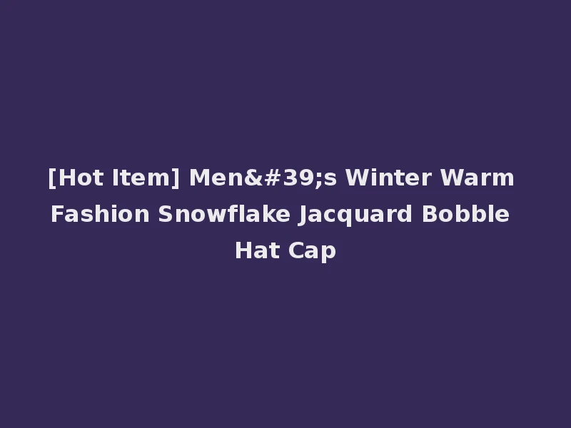 [Hot Item] Men's Winter Warm Fashion Snowflake Jacquard Bobble Hat Cap