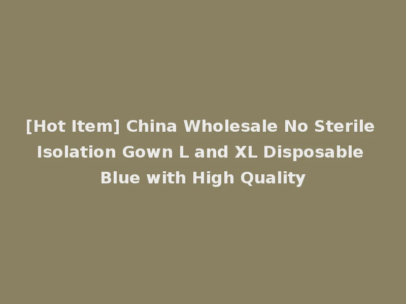 [Hot Item] China Wholesale No Sterile Isolation Gown L and XL Disposable Blue with High Quality