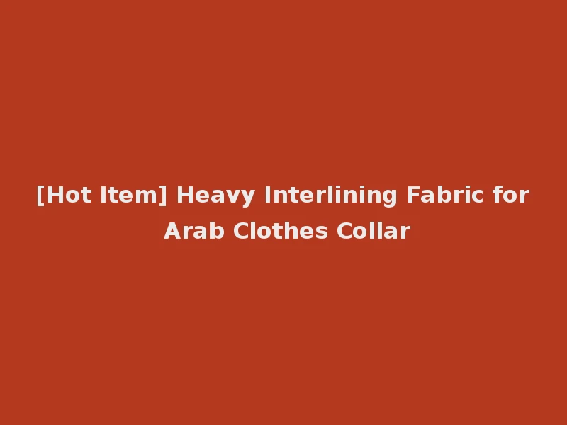 [Hot Item] Heavy Interlining Fabric for Arab Clothes Collar