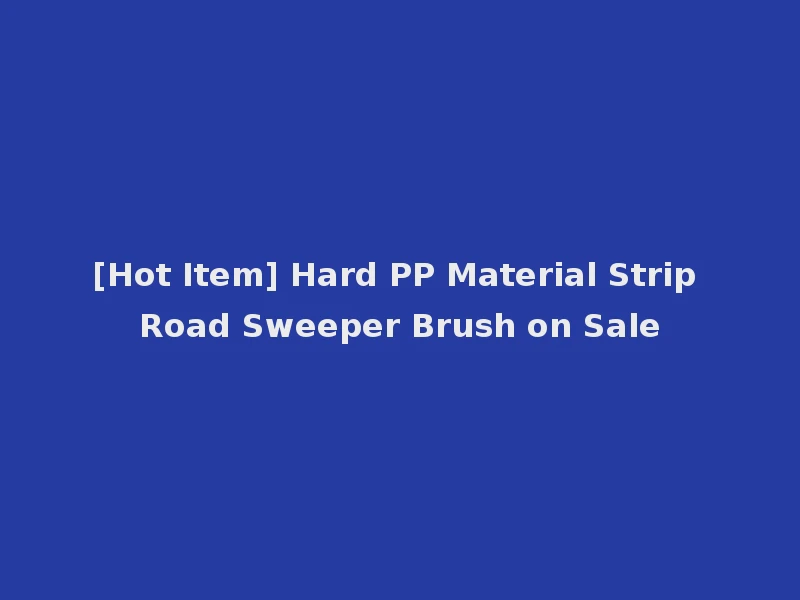 [Hot Item] Hard PP Material Strip Road Sweeper Brush on Sale