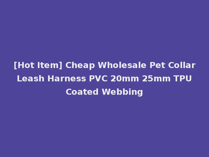 [Hot Item] Cheap Wholesale Pet Collar Leash Harness PVC 20mm 25mm TPU Coated Webbing
