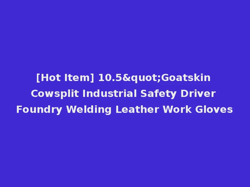 [Hot Item] 10.5"Goatskin Cowsplit Industrial Safety Driver Foundry Welding Leather Work Gloves