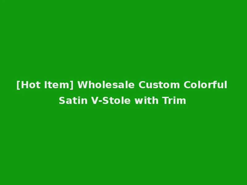 [Hot Item] Wholesale Custom Colorful Satin V-Stole with Trim