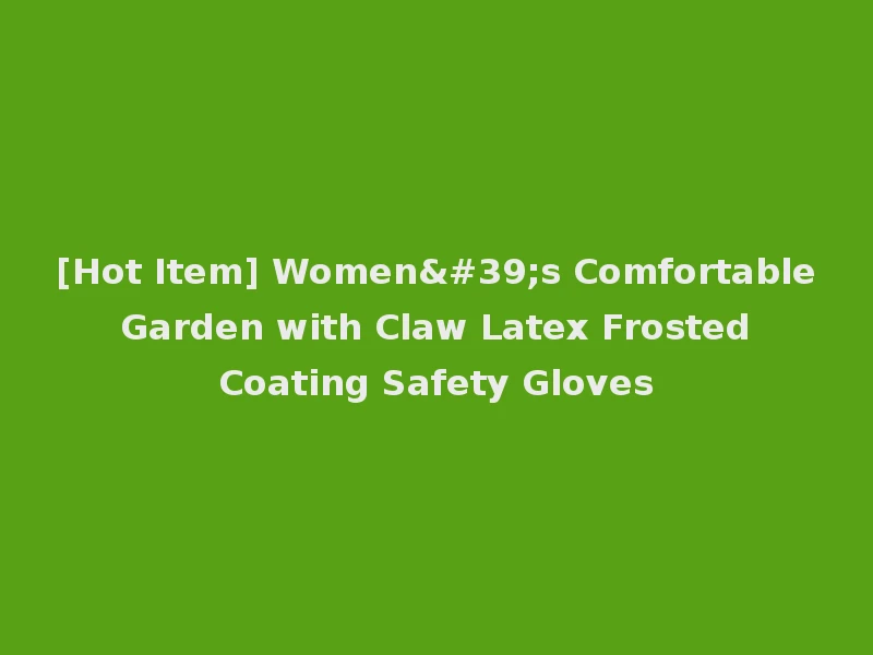 [Hot Item] Women's Comfortable Garden with Claw Latex Frosted Coating Safety Gloves