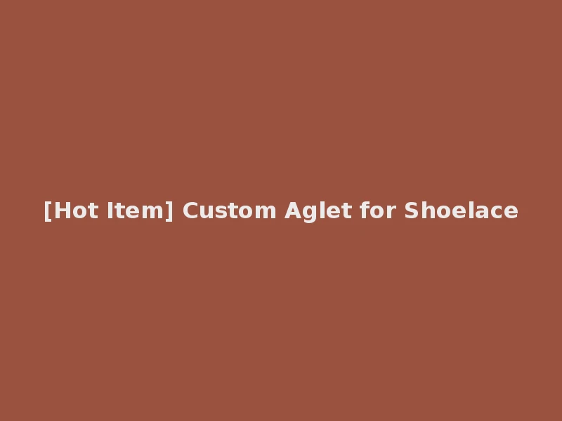 [Hot Item] Custom Aglet for Shoelace