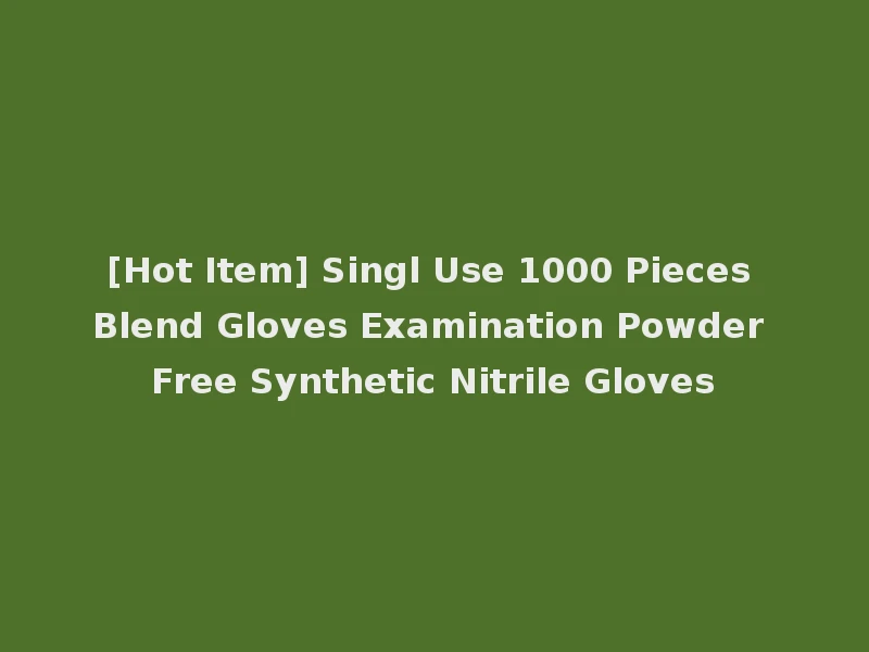 [Hot Item] Singl Use 1000 Pieces Blend Gloves Examination Powder Free Synthetic Nitrile Gloves