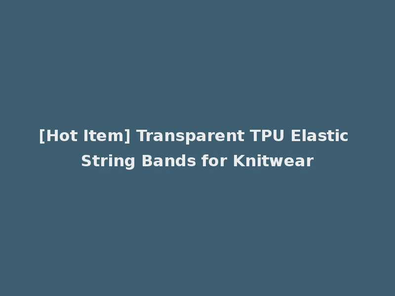 [Hot Item] Transparent TPU Elastic String Bands for Knitwear