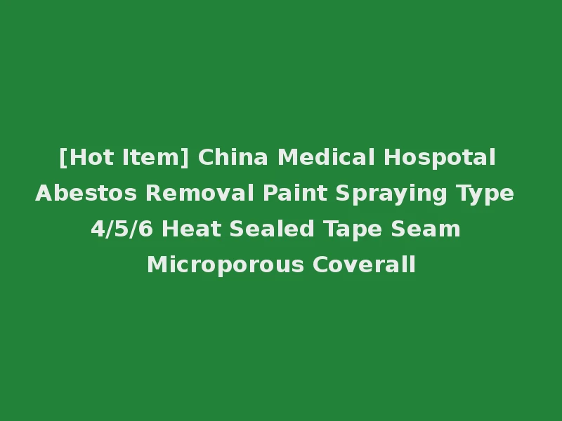 [Hot Item] China Medical Hospotal Abestos Removal Paint Spraying Type 4/5/6 Heat Sealed Tape Seam Microporous Coverall