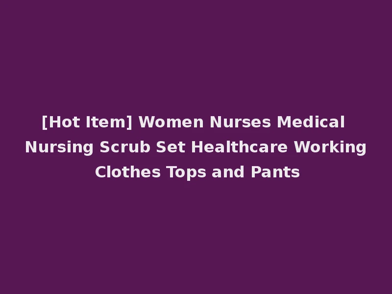[Hot Item] Women Nurses Medical Nursing Scrub Set Healthcare Working Clothes Tops and Pants