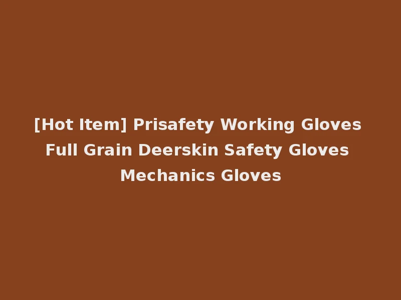 [Hot Item] Prisafety Working Gloves Full Grain Deerskin Safety Gloves Mechanics Gloves