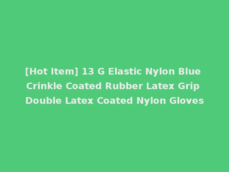 [Hot Item] 13 G Elastic Nylon Blue Crinkle Coated Rubber Latex Grip Double Latex Coated Nylon Gloves