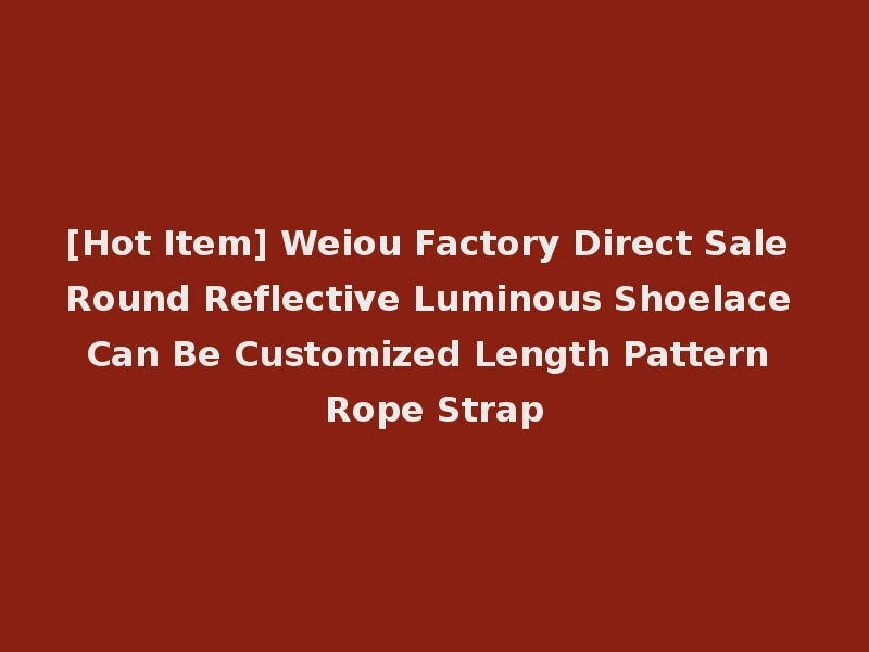 [Hot Item] Weiou Factory Direct Sale Round Reflective Luminous Shoelace Can Be Customized Length Pattern Rope Strap