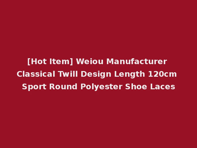 [Hot Item] Weiou Manufacturer Classical Twill Design Length 120cm Sport Round Polyester Shoe Laces