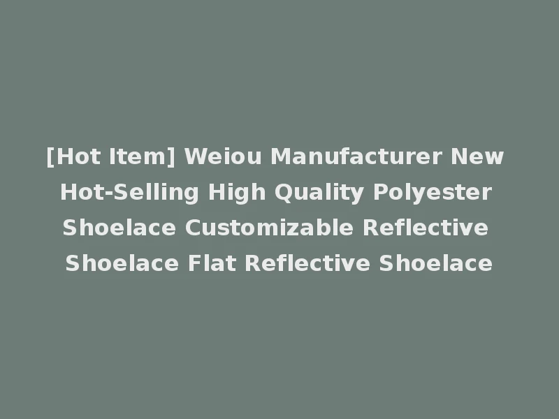 [Hot Item] Weiou Manufacturer New Hot-Selling High Quality Polyester Shoelace Customizable Reflective Shoelace Flat Reflective Shoelace