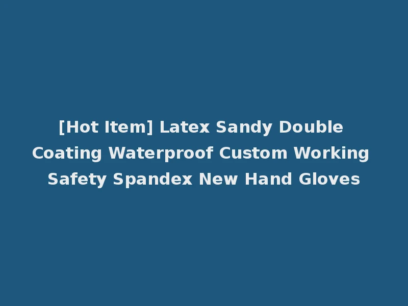 [Hot Item] Latex Sandy Double Coating Waterproof Custom Working Safety Spandex New Hand Gloves