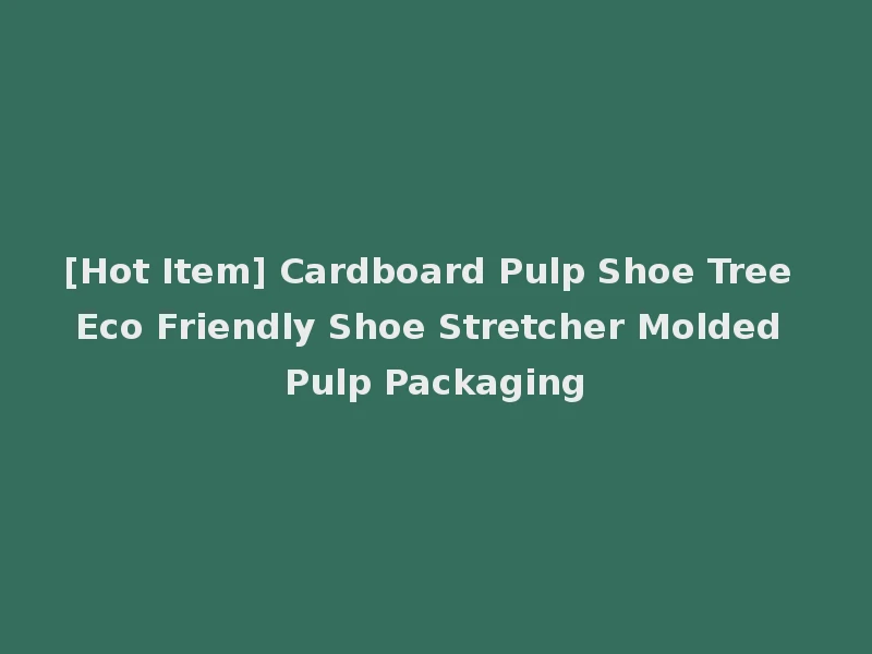 [Hot Item] Cardboard Pulp Shoe Tree Eco Friendly Shoe Stretcher Molded Pulp Packaging