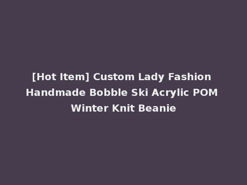 [Hot Item] Custom Lady Fashion Handmade Bobble Ski Acrylic POM Winter Knit Beanie