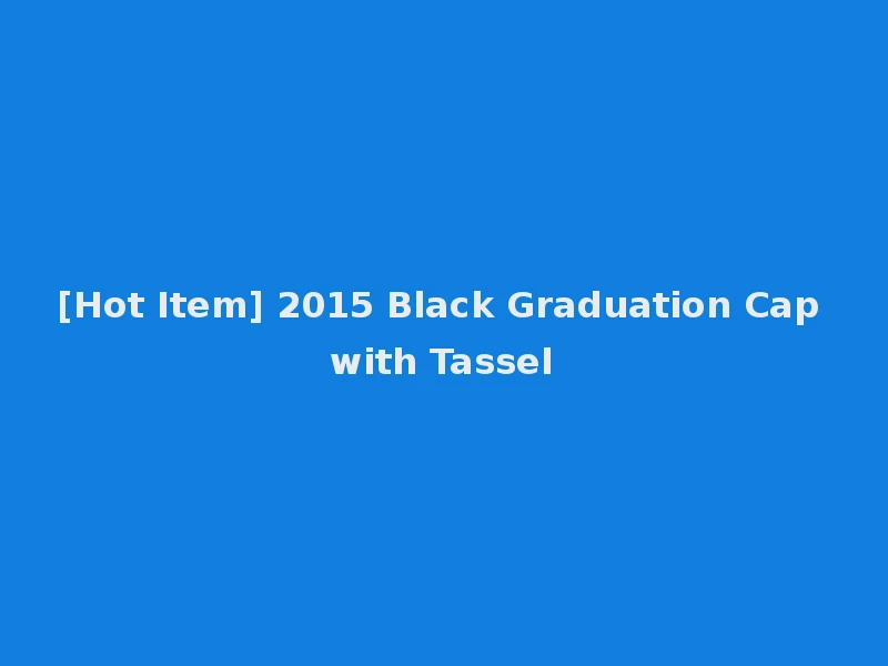 [Hot Item] 2015 Black Graduation Cap with Tassel