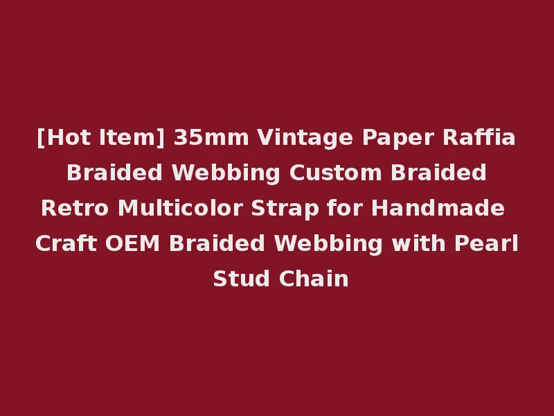 [Hot Item] 35mm Vintage Paper Raffia Braided Webbing Custom Braided Retro Multicolor Strap for Handmade Craft OEM Braided Webbing with Pearl Stud Chain