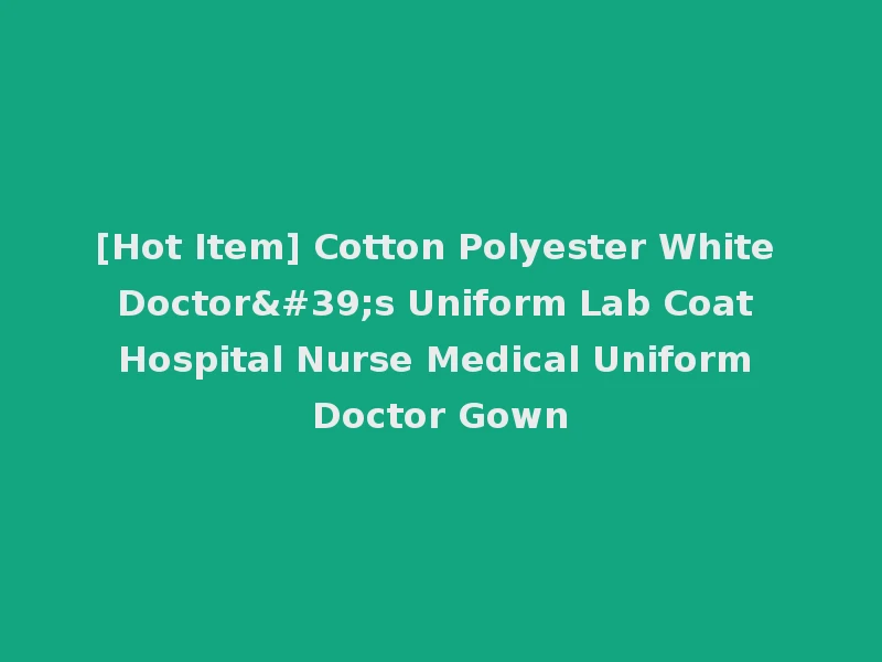 [Hot Item] Cotton Polyester White Doctor's Uniform Lab Coat Hospital Nurse Medical Uniform Doctor Gown