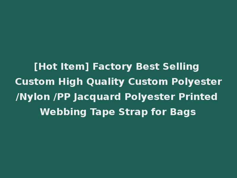 [Hot Item] Factory Best Selling Custom High Quality Custom Polyester/Nylon /PP Jacquard Polyester Printed Webbing Tape Strap for Bags