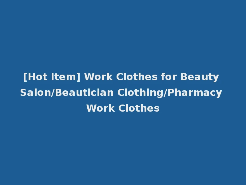 [Hot Item] Work Clothes for Beauty Salon/Beautician Clothing/Pharmacy Work Clothes