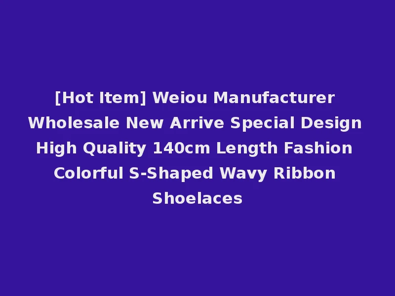 [Hot Item] Weiou Manufacturer Wholesale New Arrive Special Design High Quality 140cm Length Fashion Colorful S-Shaped Wavy Ribbon Shoelaces