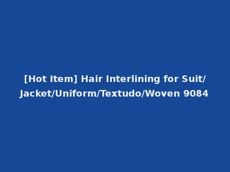 [Hot Item] Hair Interlining for Suit/Jacket/Uniform/Textudo/Woven 9084