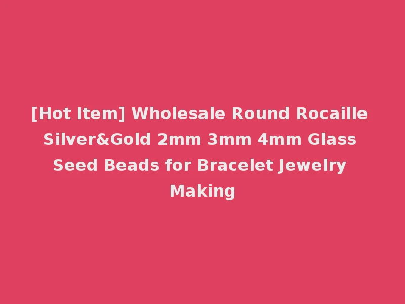 [Hot Item] Wholesale Round Rocaille Silver&Gold 2mm 3mm 4mm Glass Seed Beads for Bracelet Jewelry Making
