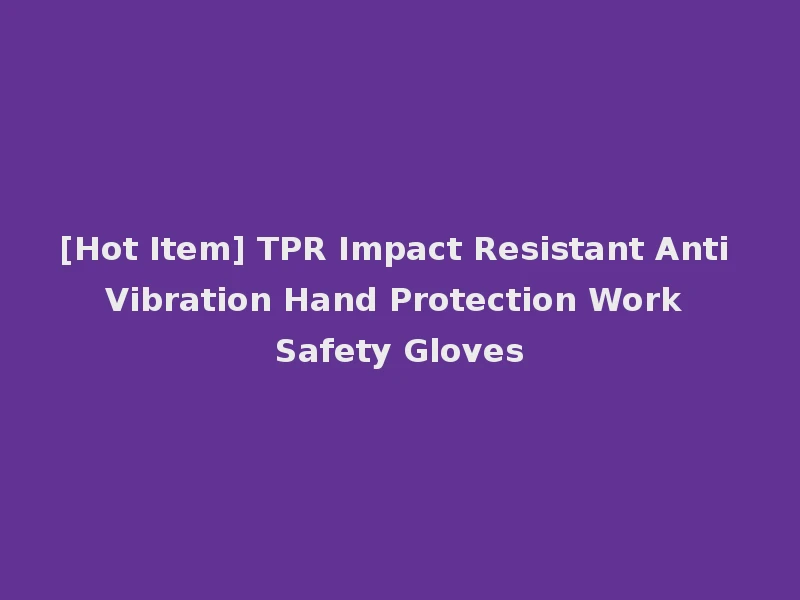 [Hot Item] TPR Impact Resistant Anti Vibration Hand Protection Work Safety Gloves