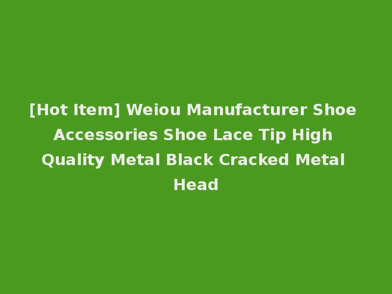 [Hot Item] Weiou Manufacturer Shoe Accessories Shoe Lace Tip High Quality Metal Black Cracked Metal Head