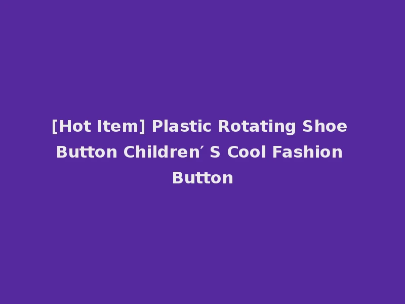 [Hot Item] Plastic Rotating Shoe Button Children′ S Cool Fashion Button