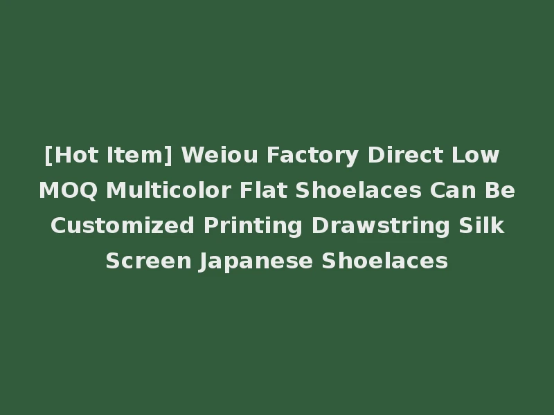 [Hot Item] Weiou Factory Direct Low MOQ Multicolor Flat Shoelaces Can Be Customized Printing Drawstring Silk Screen Japanese Shoelaces