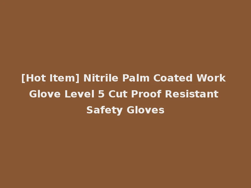 [Hot Item] Nitrile Palm Coated Work Glove Level 5 Cut Proof Resistant Safety Gloves