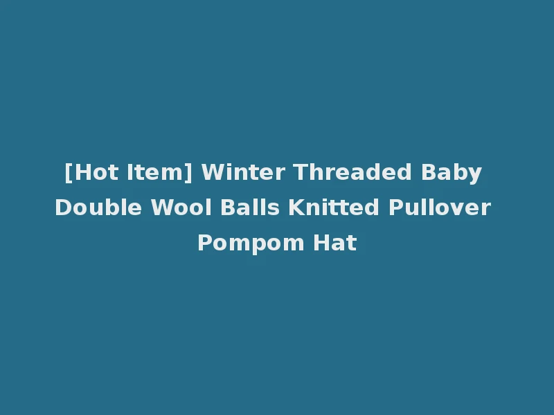 [Hot Item] Winter Threaded Baby Double Wool Balls Knitted Pullover Pompom Hat