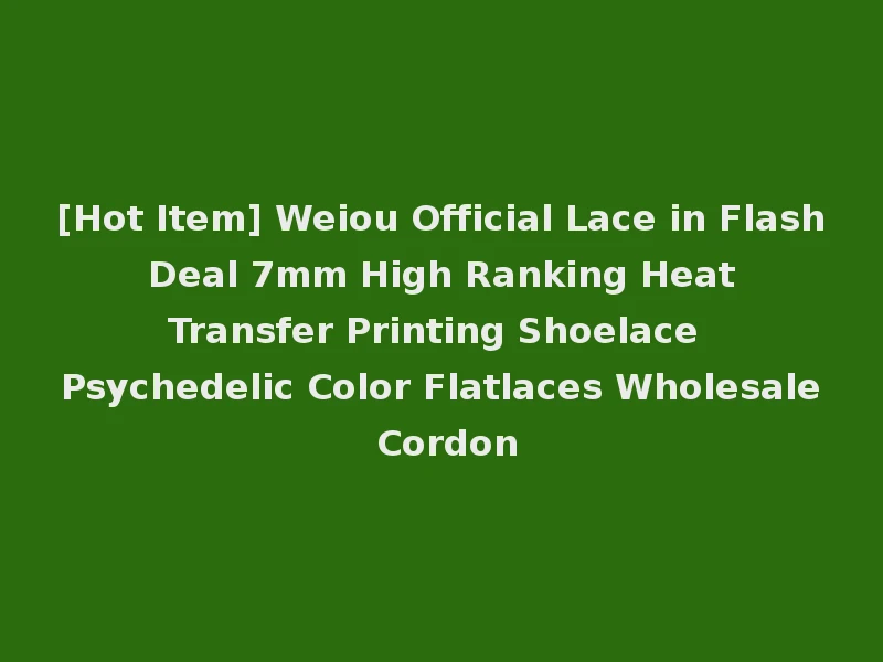 [Hot Item] Weiou Official Lace in Flash Deal 7mm High Ranking Heat Transfer Printing Shoelace Psychedelic Color Flatlaces Wholesale Cordon
