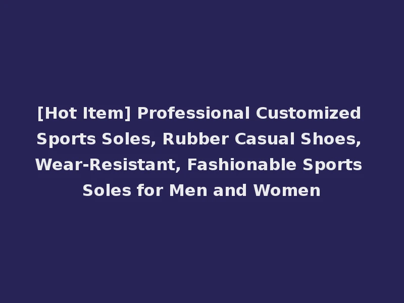 [Hot Item] Professional Customized Sports Soles, Rubber Casual Shoes, Wear-Resistant, Fashionable Sports Soles for Men and Women