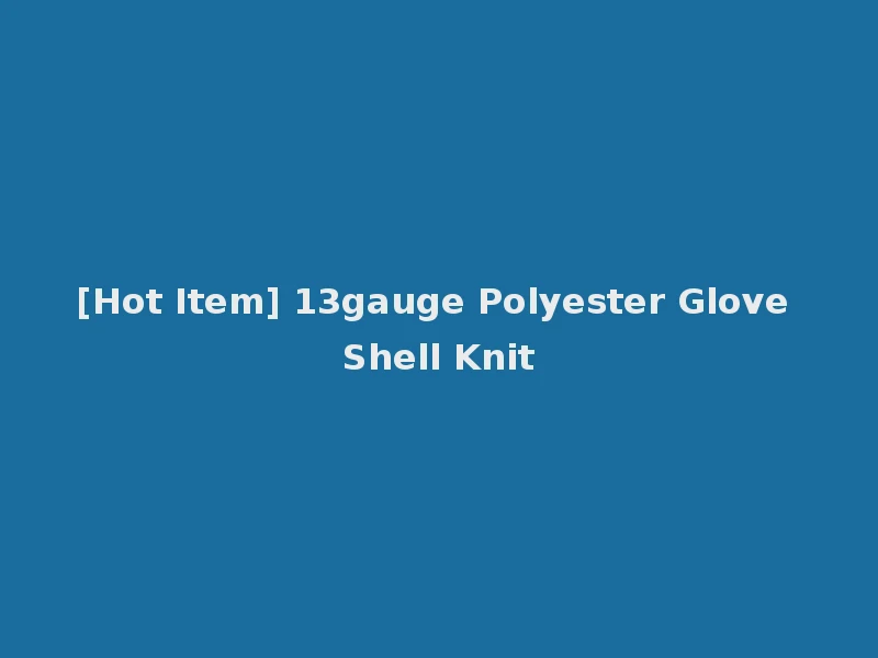 [Hot Item] 13gauge Polyester Glove Shell Knit