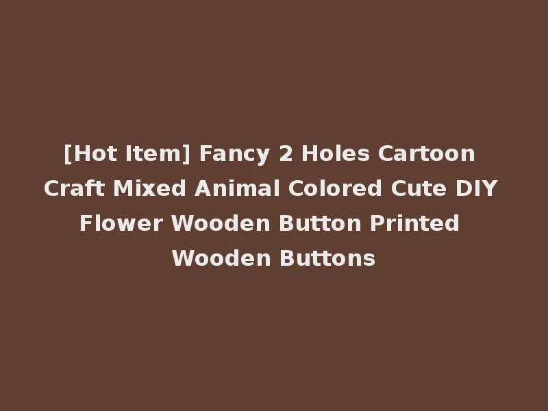 [Hot Item] Fancy 2 Holes Cartoon Craft Mixed Animal Colored Cute DIY Flower Wooden Button Printed Wooden Buttons