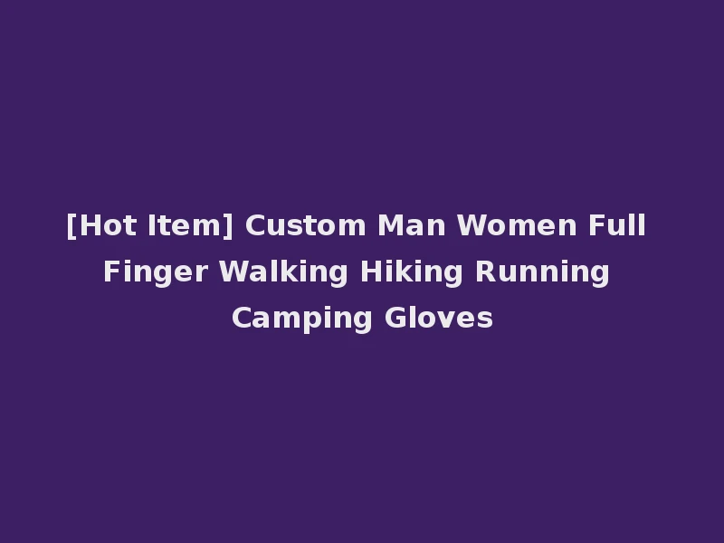[Hot Item] Custom Man Women Full Finger Walking Hiking Running Camping Gloves
