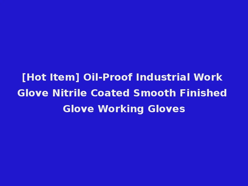 [Hot Item] Oil-Proof Industrial Work Glove Nitrile Coated Smooth Finished Glove Working Gloves