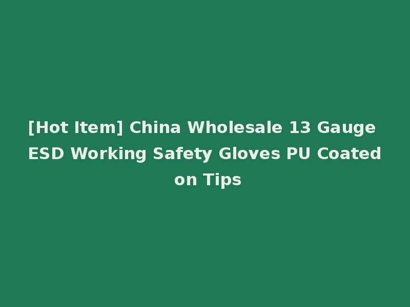 [Hot Item] China Wholesale 13 Gauge ESD Working Safety Gloves PU Coated on Tips