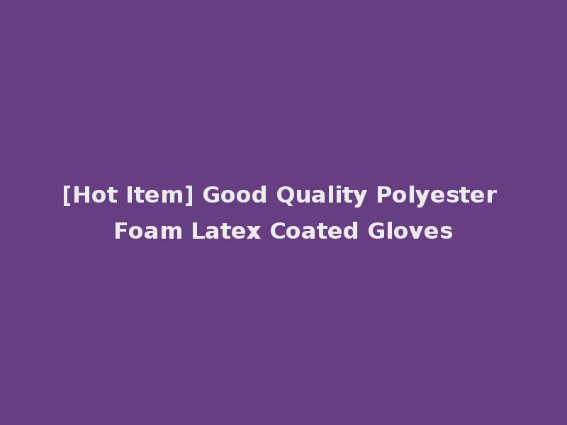 [Hot Item] Good Quality Polyester Foam Latex Coated Gloves