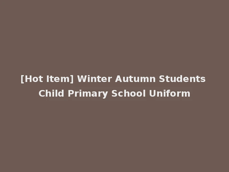 [Hot Item] Winter Autumn Students Child Primary School Uniform
