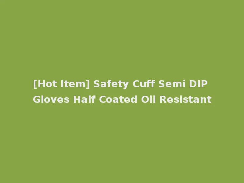 [Hot Item] Safety Cuff Semi DIP Gloves Half Coated Oil Resistant