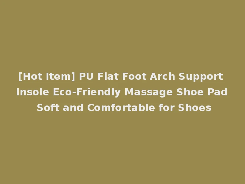 [Hot Item] PU Flat Foot Arch Support Insole Eco-Friendly Massage Shoe Pad Soft and Comfortable for Shoes