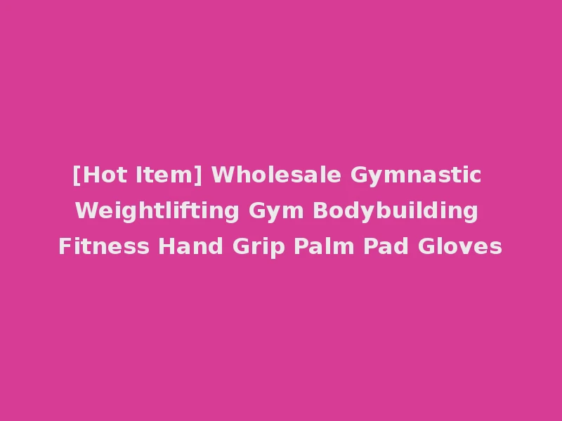 [Hot Item] Wholesale Gymnastic Weightlifting Gym Bodybuilding Fitness Hand Grip Palm Pad Gloves