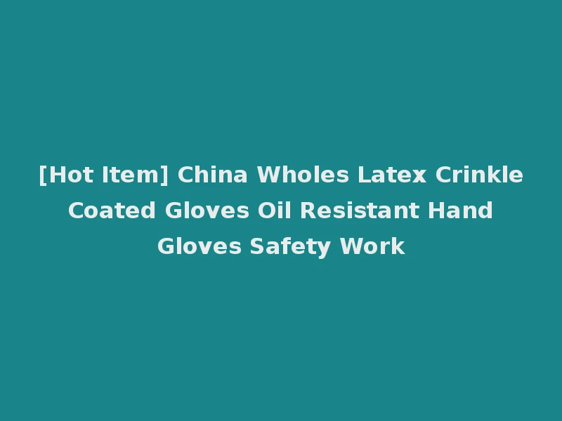 [Hot Item] China Wholes Latex Crinkle Coated Gloves Oil Resistant Hand Gloves Safety Work