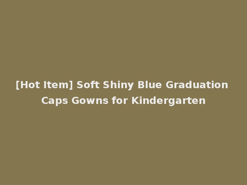 [Hot Item] Soft Shiny Blue Graduation Caps Gowns for Kindergarten